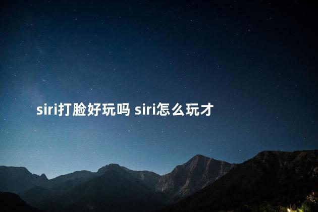 siri打脸好玩吗 siri怎么玩才好玩